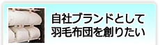 自社ブランドとして羽毛布団を創りたい